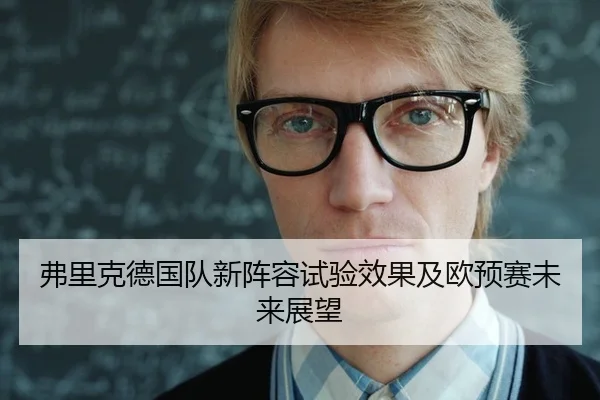弗里克德国队新阵容试验效果及欧预赛未来展望