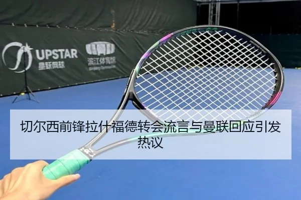 切尔西前锋拉什福德转会流言与曼联回应引发热议